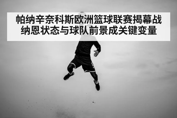 帕纳辛奈科斯欧洲篮球联赛揭幕战 纳恩状态与球队前景成关键变量